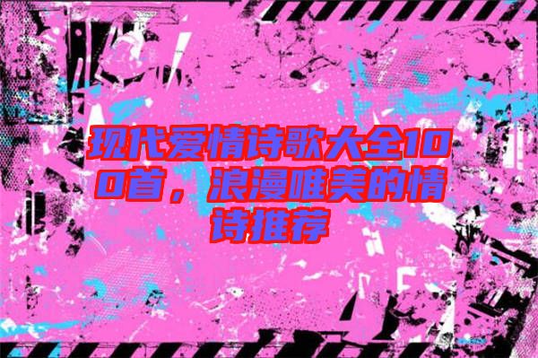 現(xiàn)代愛情詩歌大全100首，浪漫唯美的情詩推薦