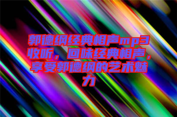 郭德綱經(jīng)典相聲mp3收聽(tīng)，回味經(jīng)典相聲，享受郭德綱的藝術(shù)魅力