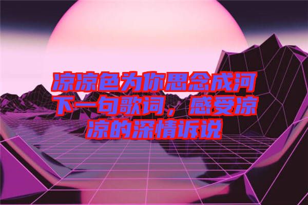 涼涼色為你思念成河下一句歌詞，感受涼涼的深情訴說