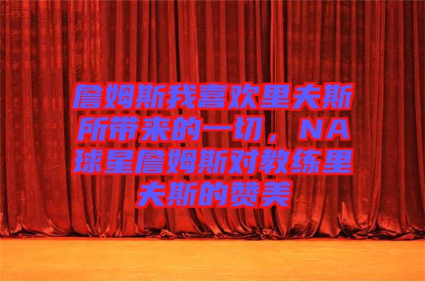 詹姆斯我喜歡里夫斯所帶來的一切，NA球星詹姆斯對教練里夫斯的贊美