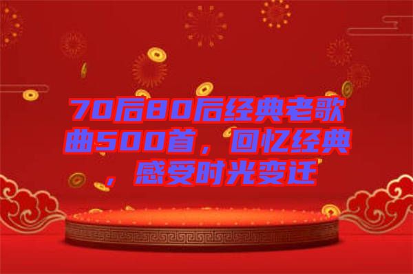 70后80后經(jīng)典老歌曲500首，回憶經(jīng)典，感受時光變遷