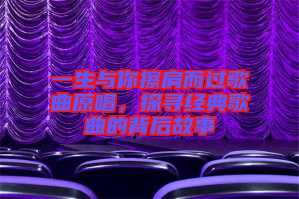 一生與你擦肩而過歌曲原唱，探尋經(jīng)典歌曲的背后故事