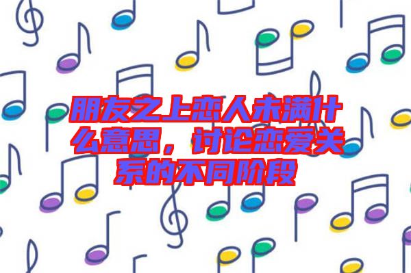 朋友之上戀人未滿什么意思，討論戀愛(ài)關(guān)系的不同階段