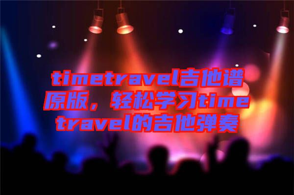 timetravel吉他譜原版，輕松學(xué)習(xí)timetravel的吉他彈奏