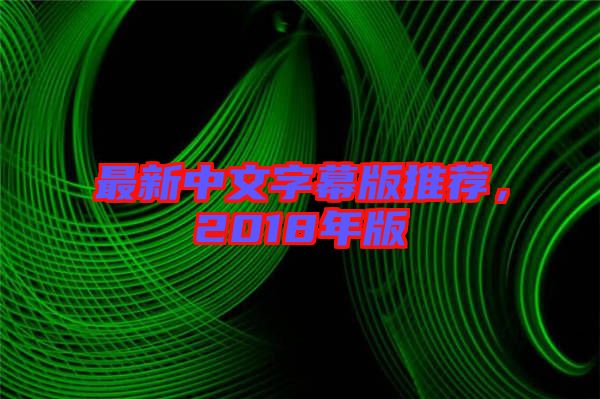 最新中文字幕版推薦，2018年版