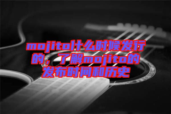 mojito什么時候發(fā)行的，了解mojito的發(fā)布時間和歷史