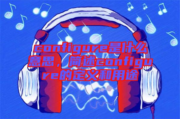 configure是什么意思，簡述configure的定義和用途