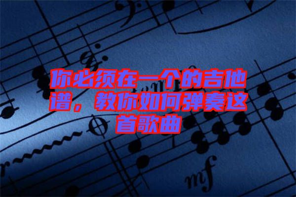 你必須在一個的吉他譜，教你如何彈奏這首歌曲