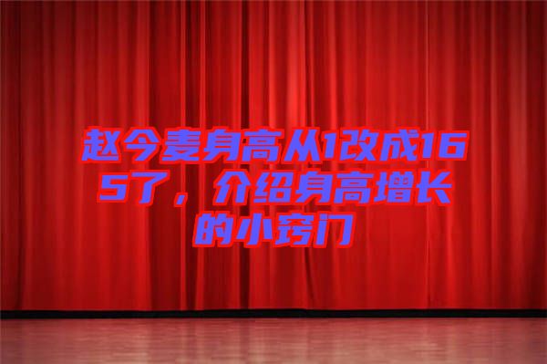 趙今麥身高從1改成165了，介紹身高增長的小竅門