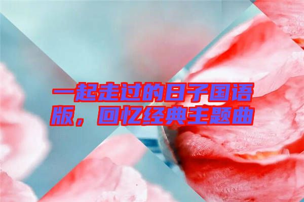 一起走過的日子國語版，回憶經典主題曲