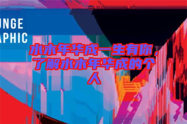 水木年華成一生有你，了解水木年華成的個人