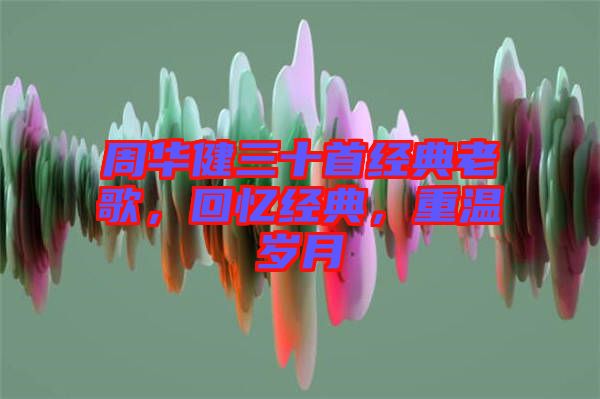 周華健三十首經(jīng)典老歌，回憶經(jīng)典，重溫歲月