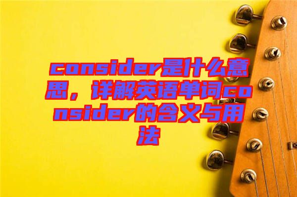 consider是什么意思，詳解英語單詞consider的含義與用法