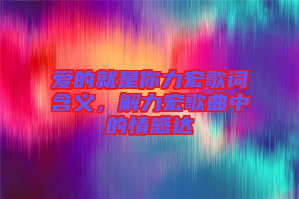 愛的就是你力宏歌詞含義，解力宏歌曲中的情感達