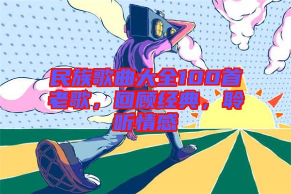 民族歌曲大全100首老歌，回顧經(jīng)典，聆聽(tīng)情感