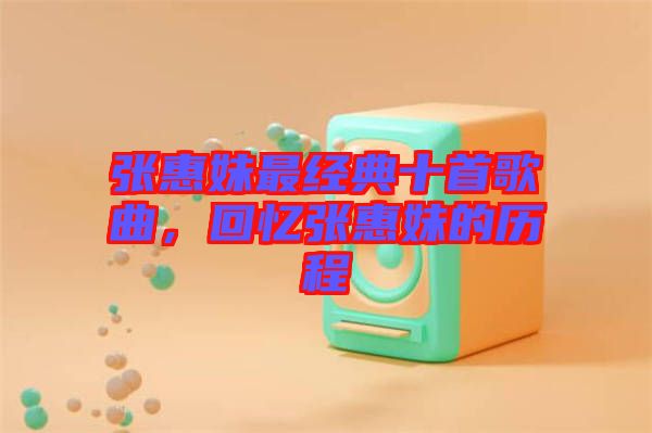 張惠妹最經(jīng)典十首歌曲，回憶張惠妹的歷程