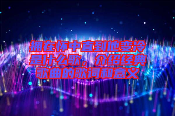 擁在懷中直到他變冷是什么歌，介紹經(jīng)典歌曲的歌詞和意義