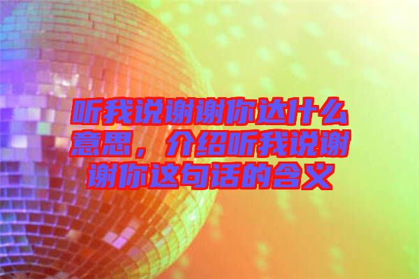 聽我說謝謝你達什么意思，介紹聽我說謝謝你這句話的含義