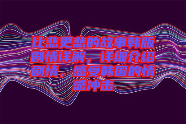 比悲更悲的故事韓版劇情詳解，詳細介紹劇情，感受韓國的情感沖擊