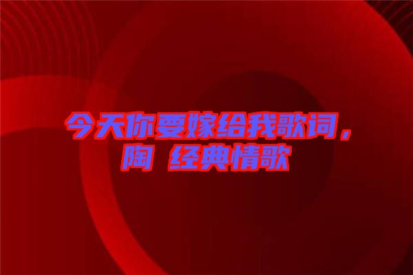 今天你要嫁給我歌詞，陶喆經(jīng)典情歌