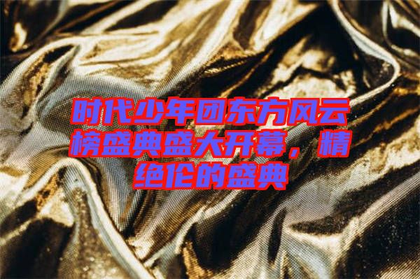 時(shí)代少年團(tuán)東方風(fēng)云榜盛典盛大開幕，精絕倫的盛典