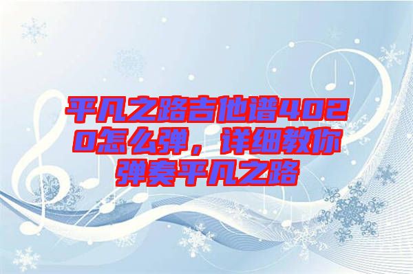 平凡之路吉他譜4020怎么彈，詳細教你彈奏平凡之路