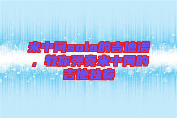 米中間solo的吉他譜，教你彈奏米中間的吉他獨奏