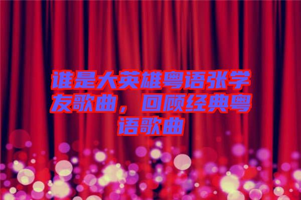 誰是大英雄粵語張學(xué)友歌曲，回顧經(jīng)典粵語歌曲