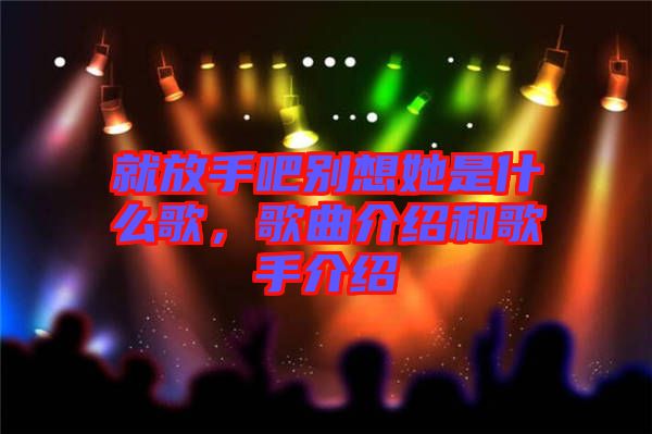 就放手吧別想她是什么歌，歌曲介紹和歌手介紹