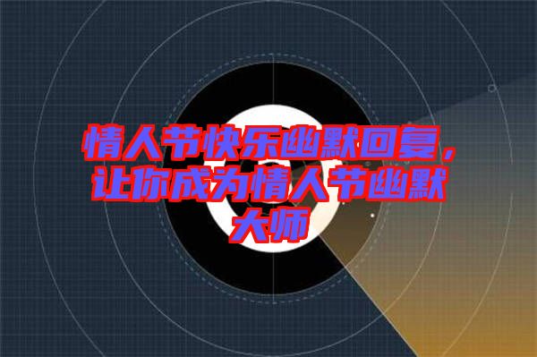 情人節(jié)快樂幽默回復，讓你成為情人節(jié)幽默大師