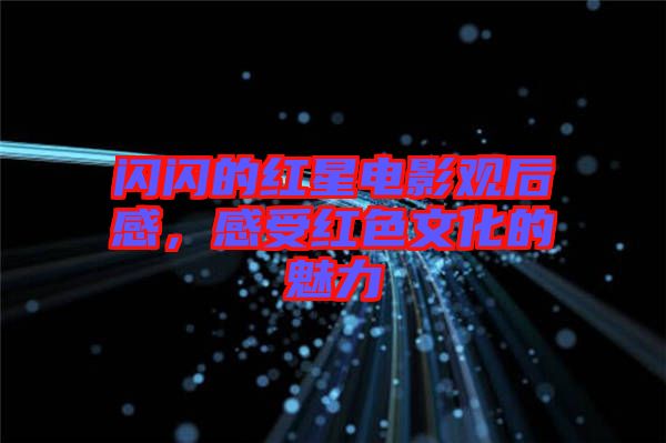 閃閃的紅星電影觀后感，感受紅色文化的魅力