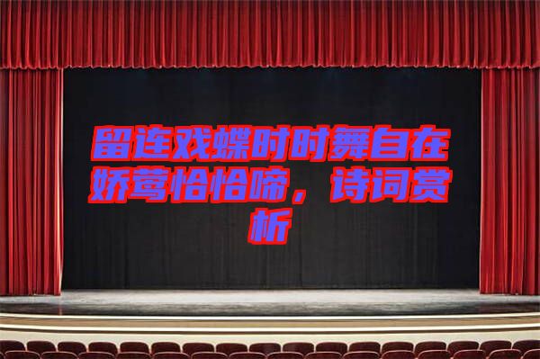 留連戲蝶時時舞自在嬌鶯恰恰啼，詩詞賞析