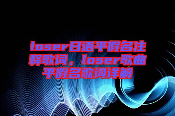 loser日語平假名注釋歌詞，loser歌曲平假名歌詞詳解
