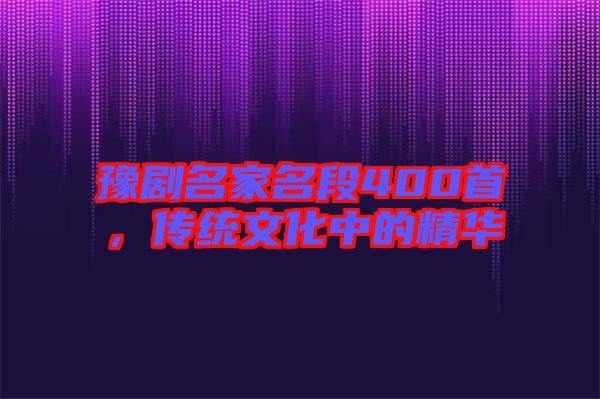 豫劇名家名段400首，傳統(tǒng)文化中的精華