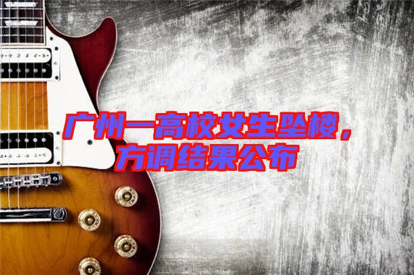 廣州一高校女生墜樓，方調(diào)結(jié)果公布