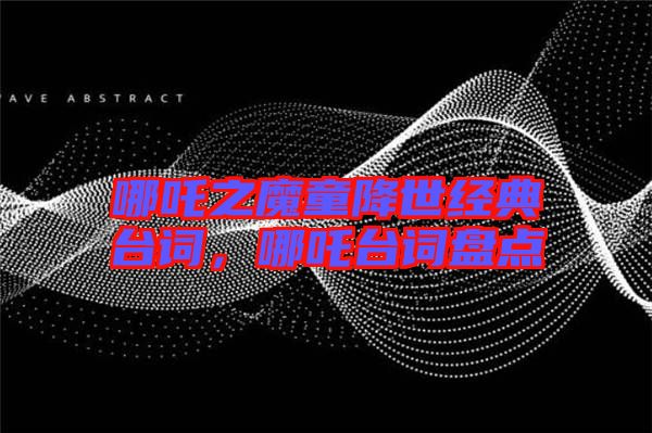 哪吒之魔童降世經(jīng)典臺詞，哪吒臺詞盤點