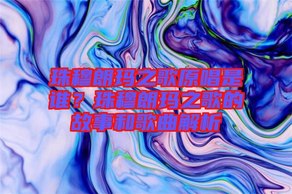 珠穆朗瑪之歌原唱是誰？珠穆朗瑪之歌的故事和歌曲解析