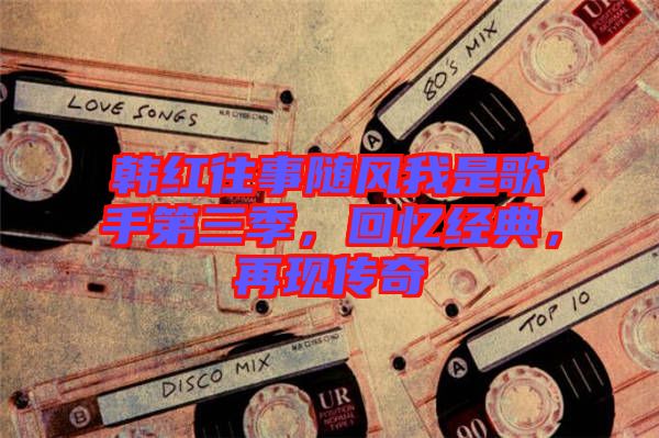 韓紅往事隨風(fēng)我是歌手第三季，回憶經(jīng)典，再現(xiàn)傳奇