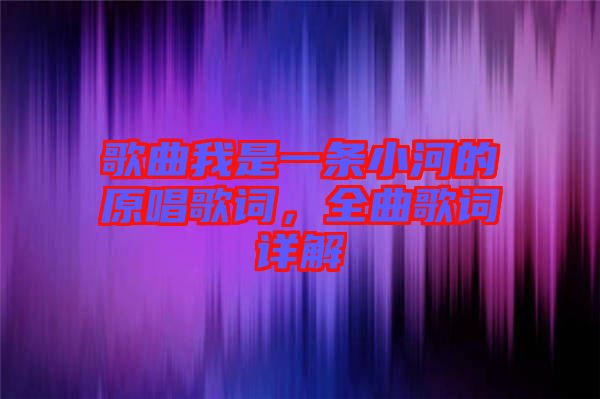 歌曲我是一條小河的原唱歌詞，全曲歌詞詳解