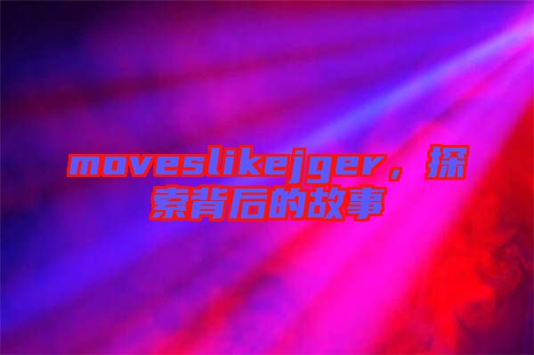 moveslikejger，探索背后的故事