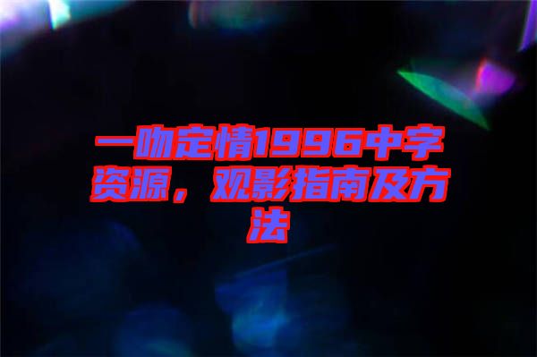 一吻定情1996中字資源，觀影指南及方法