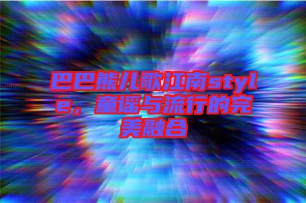 巴巴熊兒歌江南style，童謠與流行的完美融合