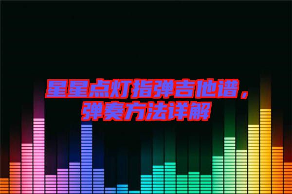 星星點燈指彈吉他譜，彈奏方法詳解