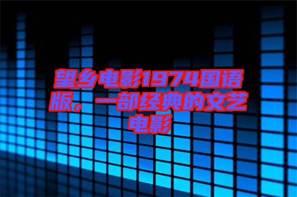 望鄉(xiāng)電影1974國(guó)語(yǔ)版，一部經(jīng)典的文藝電影