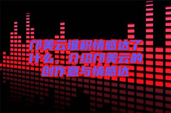 鄺美云堆積情感達(dá)了什么，介紹鄺美云的創(chuàng)作意與情感達(dá)