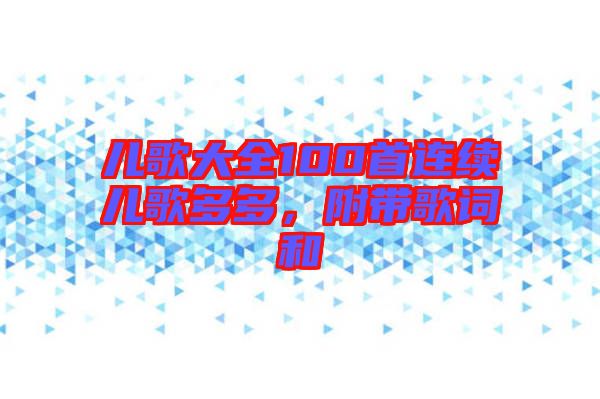 兒歌大全100首連續(xù)兒歌多多，附帶歌詞和