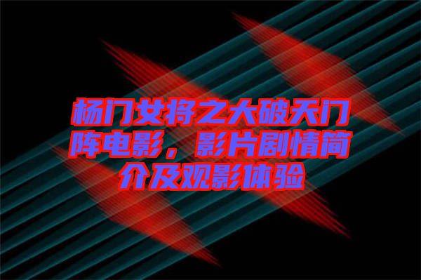 楊門女將之大破天門陣電影，影片劇情簡介及觀影體驗