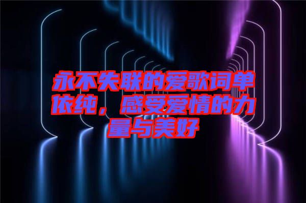 永不失聯(lián)的愛(ài)歌詞單依純，感受愛(ài)情的力量與美好