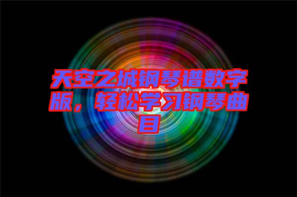 天空之城鋼琴譜數(shù)字版，輕松學(xué)習(xí)鋼琴曲目