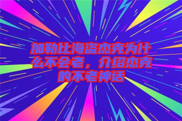 加勒比海盜杰克為什么不會(huì)老，介紹杰克的不老神話